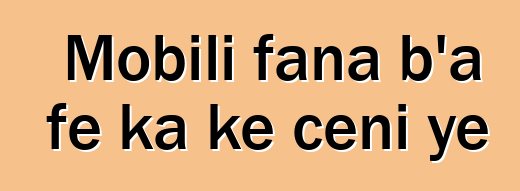 Mobili fana b'a fɛ ka kɛ cɛɲi ye