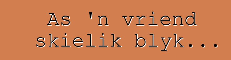 As 'n vriend skielik blyk...
