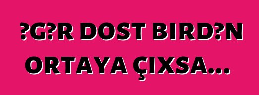 Əgər dost birdən ortaya çıxsa...