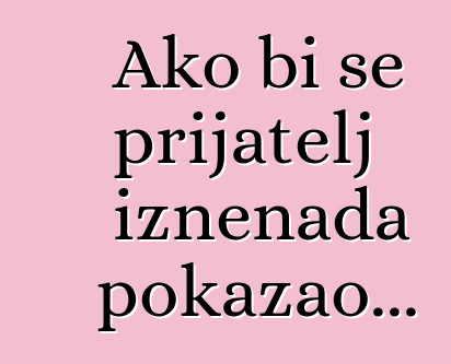 Ako bi se prijatelj iznenada pokazao...