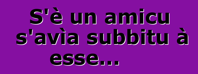 S'è un amicu s'avìa subbitu à esse...