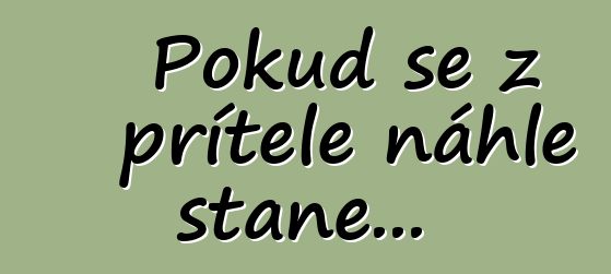 Pokud se z přítele náhle stane...