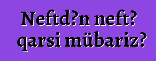 Neftdən neftə qarşı mübarizə