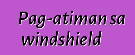 Pag-atiman sa windshield