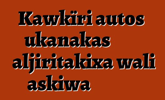 Kawkïri autos ukanakas aljiritakixa wali askiwa
