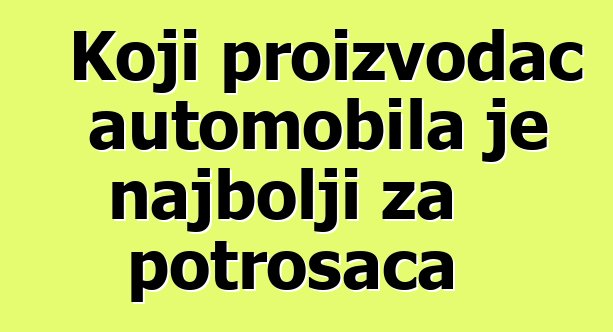 Koji proizvođač automobila je najbolji za potrošača