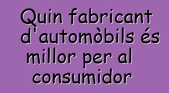 Quin fabricant d'automòbils és millor per al consumidor