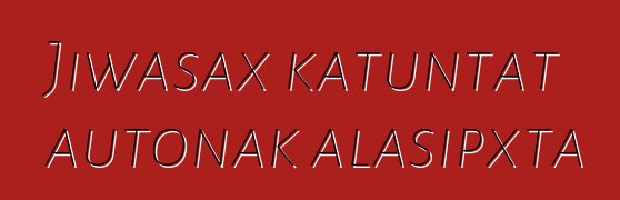 Jiwasax katuntat autonak alasipxta
