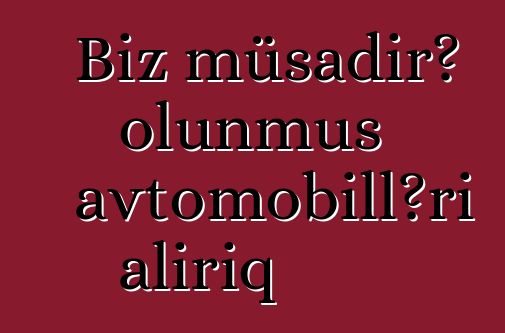 Biz müsadirə olunmuş avtomobilləri alırıq