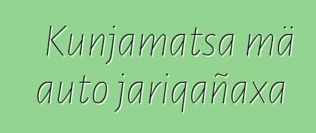 Kunjamatsa mä auto jariqañaxa