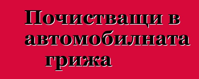 Почистващи в автомобилната грижа