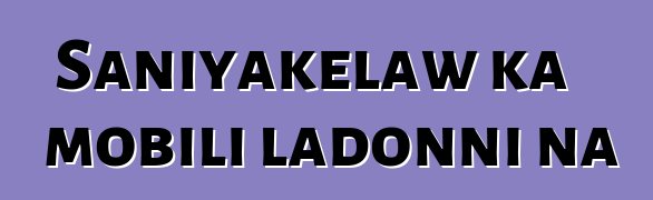 Saniyakɛlaw ka mobili ladonni na
