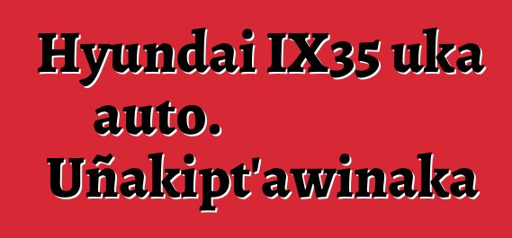 Hyundai IX35 uka auto. Uñakipt’awinaka