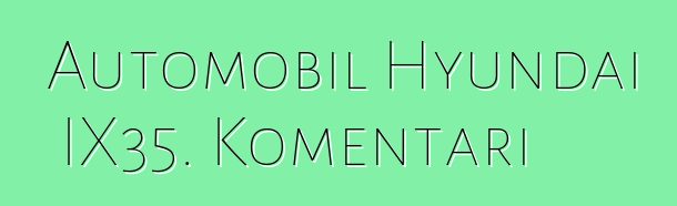 Automobil Hyundai IX35. Komentari
