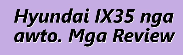 Hyundai IX35 nga awto. Mga Review