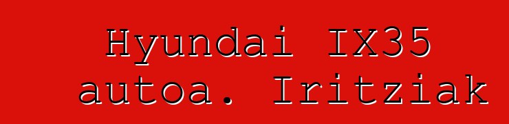 Hyundai IX35 autoa. Iritziak