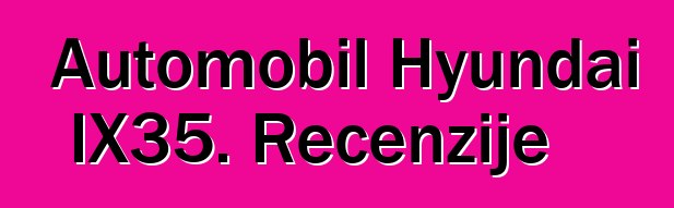 Automobil Hyundai IX35. Recenzije