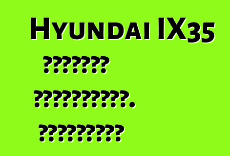 Hyundai IX35 մակնիշի ավտոմեքենա. Կարծիքներ