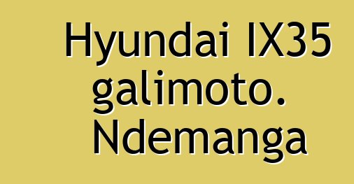 Hyundai IX35 galimoto. Ndemanga