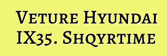 Veture Hyundai IX35. Shqyrtime