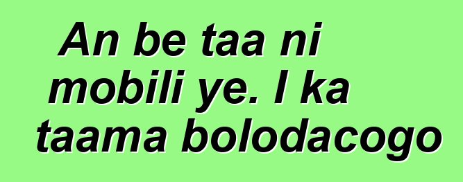 An bɛ taa ni mobili ye. I ka taama bolodacogo