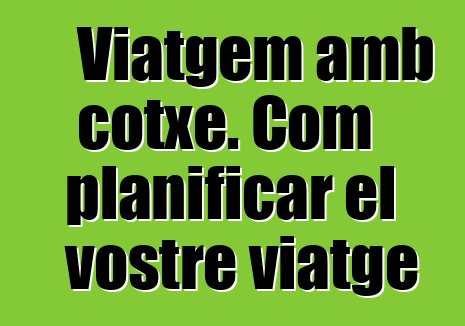 Viatgem amb cotxe. Com planificar el vostre viatge