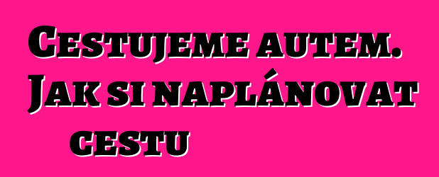 Cestujeme autem. Jak si naplánovat cestu