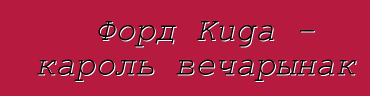 Форд Kuga - кароль вечарынак
