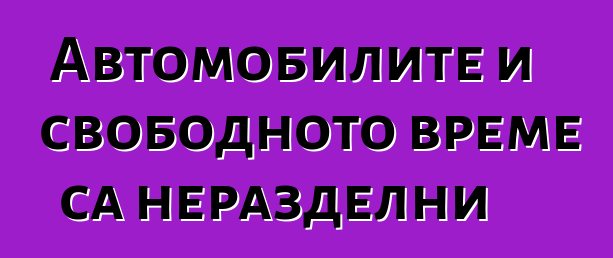 Автомобилите и свободното време са неразделни