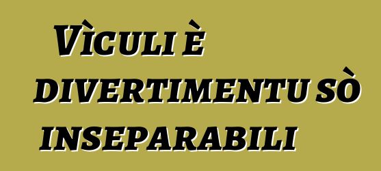 Vìculi è divertimentu sò inseparabili