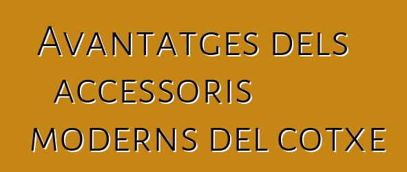 Avantatges dels accessoris moderns del cotxe