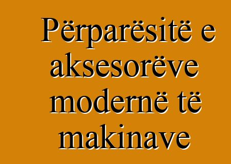 Përparësitë e aksesorëve modernë të makinave