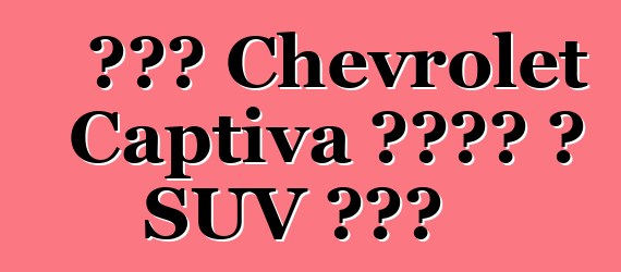 አዲሱ Chevrolet Captiva አብዮት በ SUV ክፍል