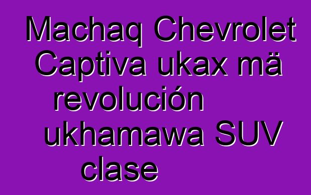 Machaq Chevrolet Captiva ukax mä revolución ukhamawa SUV clase