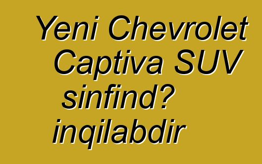 Yeni Chevrolet Captiva SUV sinfində inqilabdır