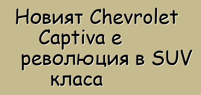 Новият Chevrolet Captiva е революция в SUV класа