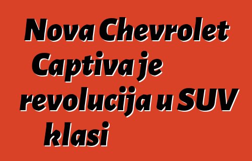 Nova Chevrolet Captiva je revolucija u SUV klasi
