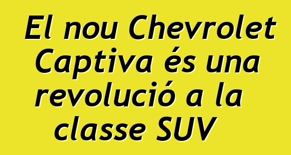 El nou Chevrolet Captiva és una revolució a la classe SUV