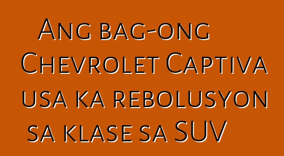 Ang bag-ong Chevrolet Captiva usa ka rebolusyon sa klase sa SUV
