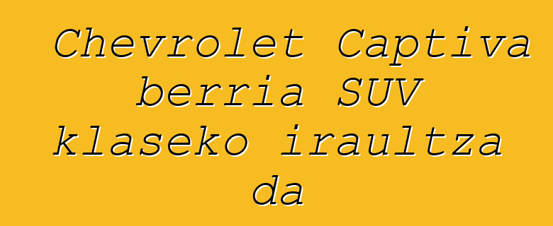 Chevrolet Captiva berria SUV klaseko iraultza da