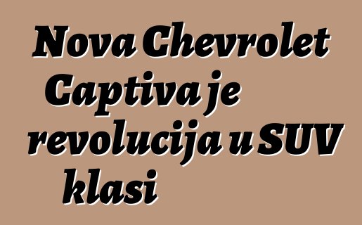 Nova Chevrolet Captiva je revolucija u SUV klasi