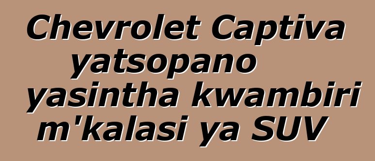 Chevrolet Captiva yatsopano yasintha kwambiri m'kalasi ya SUV