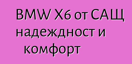 BMW X6 от САЩ надеждност и комфорт