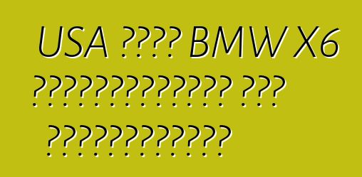 USA থেকে BMW X6 নির্ভরযোগ্যতা এবং স্বাচ্ছন্দ্য