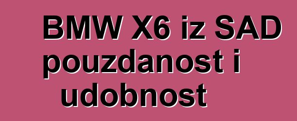 BMW X6 iz SAD pouzdanost i udobnost