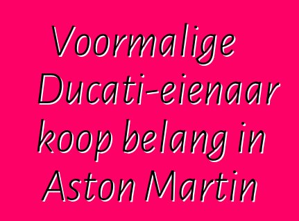Voormalige Ducati-eienaar koop belang in Aston Martin
