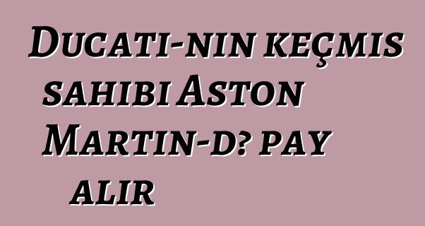Ducati-nin keçmiş sahibi Aston Martin-də pay alır