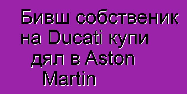 Бивш собственик на Ducati купи дял в Aston Martin
