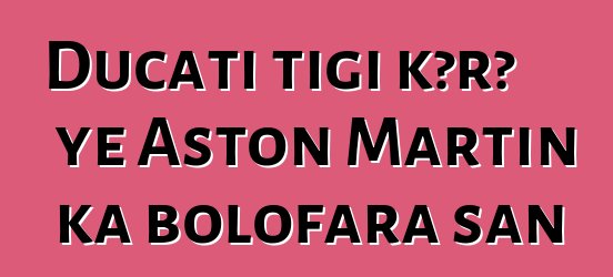 Ducati tigi kɔrɔ ye Aston Martin ka bolofara san