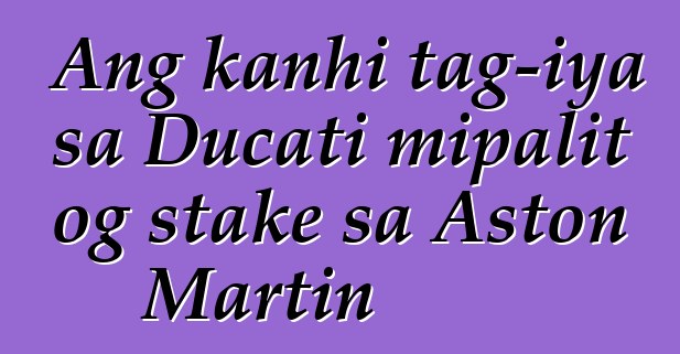 Ang kanhi tag-iya sa Ducati mipalit og stake sa Aston Martin